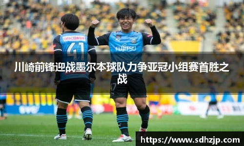 EBET易博川崎前锋迎战墨尔本球队力争亚冠小组赛首胜之战